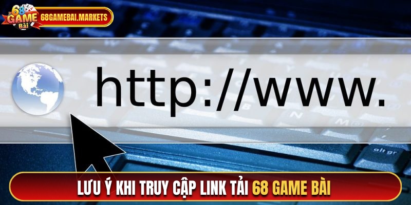 Những lưu ý khi truy cập và sử dụng link tải 68gamebai