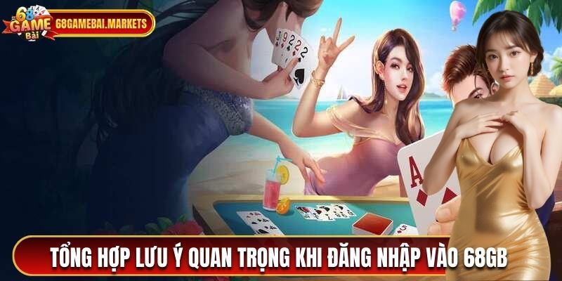 Tổng hợp lưu ý quan trọng khi đăng nhập 68 game bài